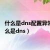 什么是dns配置异常（什么是dns）