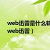 web迅雷是什么软件（web迅雷）