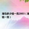 海马多少钱一克2003（海马多少钱一克）