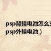 psp背挂电池怎么充电（psp外挂电池）