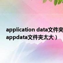 application data文件夹过大（appdata文件夹太大）