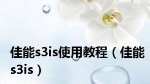 佳能s3is使用教程（佳能s3is）