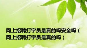 网上招聘打字员是真的吗安全吗（网上招聘打字员是真的吗）