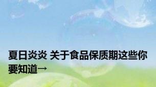 夏日炎炎 关于食品保质期这些你要知道→