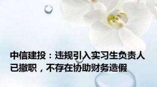 中信建投：违规引入实习生负责人已撤职，不存在协助财务造假