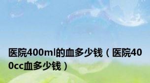 医院400ml的血多少钱（医院400cc血多少钱）