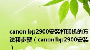 canonlbp2900安装打印机的方法和步骤（canonlbp2900安装）