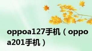 oppoa127手机（oppoa201手机）