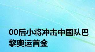 00后小将冲击中国队巴黎奥运首金