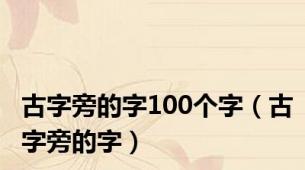 古字旁的字100个字（古字旁的字）