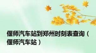 偃师汽车站到郑州时刻表查询（偃师汽车站）