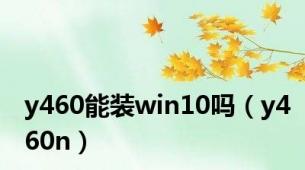 y460能装win10吗（y460n）