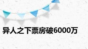 异人之下票房破6000万