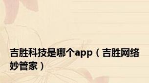 吉胜科技是哪个app（吉胜网络妙管家）