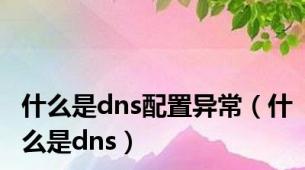 什么是dns配置异常（什么是dns）