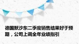 德国默沙东二季度销售结果好于预期，公司上调全年业绩指引