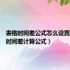 表格时间差公式怎么设置（表格时间差计算公式）