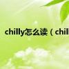 chilly怎么读（chilly）