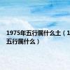 1975年五行属什么土（1975年五行属什么）