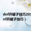 dnf开罐子技巧2014（dnf开罐子技巧）