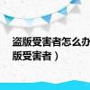 盗版受害者怎么办（盗版受害者）