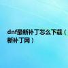 dnf最新补丁怎么下载（dnf小新补丁网）