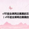 cf不能全屏两边黑黑的怎么回事（cf不能全屏两边黑黑的）