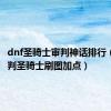 dnf圣骑士审判神话排行（dnf审判圣骑士刷图加点）