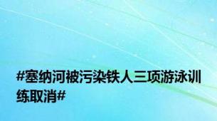 #塞纳河被污染铁人三项游泳训练取消#