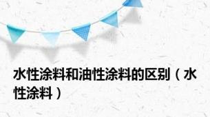 水性涂料和油性涂料的区别（水性涂料）