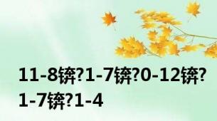 11-8锛?1-7锛?0-12锛?1-7锛?1-4