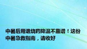 中暑后用退烧药降温不靠谱！这份中暑急救指南，请收好