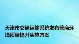 天津市交通运输系统发布营商环境质量提升实施方案