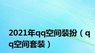 2021年qq空间装扮（qq空间套装）