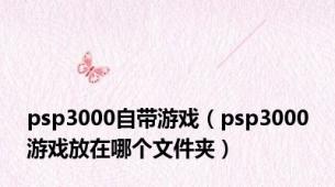 psp3000自带游戏（psp3000游戏放在哪个文件夹）