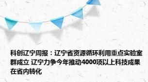 科创辽宁周报：辽宁省资源循环利用重点实验室群成立 辽宁力争今年推动4000项以上科技成果在省内转化