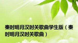 秦时明月汉时关歌曲学生版（秦时明月汉时关歌曲）