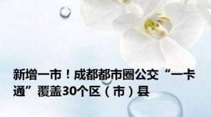 新增一市！成都都市圈公交“一卡通”覆盖30个区（市）县