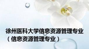 徐州医科大学信息资源管理专业（信息资源管理专业）