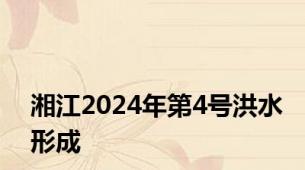 湘江2024年第4号洪水形成