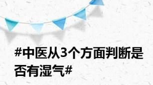 #中医从3个方面判断是否有湿气#