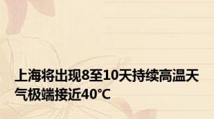 上海将出现8至10天持续高温天气极端接近40℃