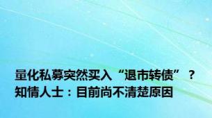 量化私募突然买入“退市转债”？知情人士：目前尚不清楚原因