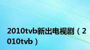 2010tvb新出电视剧（2010tvb）