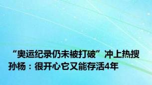 “奥运纪录仍未被打破”冲上热搜 孙杨：很开心它又能存活4年