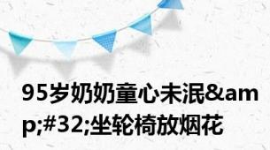 95岁奶奶童心未泯&#32;坐轮椅放烟花