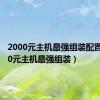 2000元主机最强组装配置（2000元主机最强组装）