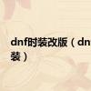 dnf时装改版（dnf改时装）