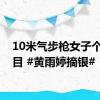 10米气步枪女子个人项目 #黄雨婷摘银#