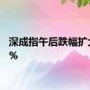 深成指午后跌幅扩大至1%